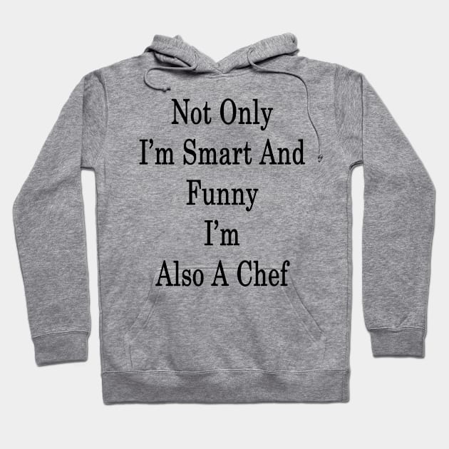 Not Only I'm Smart And Funny I'm Also A Chef Hoodie by supernova23